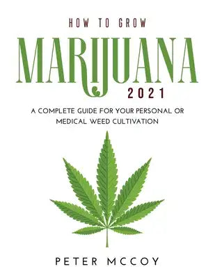 How to Grow Marijuana 2021: A Complete Guide for Your Personal or Medical Weed Cultivation