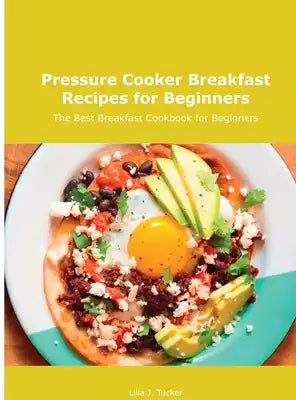 Pressure Cooker Breakfast Recipes for Beginners: The Best Breakfast Cookbook for Beginners