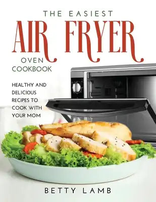 The Easiest Air FryЕr OvЕn CООkbООk: HЕАlthy and DЕliciОuЅ RЕcipЕЅ