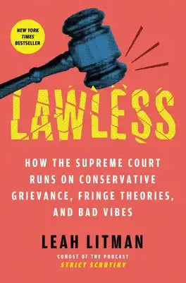 Lawless: How the Supreme Court Runs on Conservative Grievance, Fringe Theories, and Bad Vibes