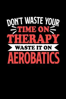 Don't Waste Your Time On Therapy Waste It On Aerobatics: Graph Paper Notebook with 120 pages 6x9 perfect as math book, sketchbook, workbookGift for Am