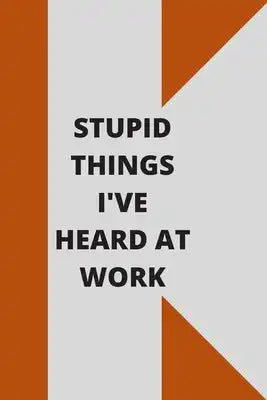 Stupid Things I've Heard at Work: 120 pages notebook with glossy cover .cream paper .different designs with different colors
