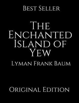 The Enchanted Island of Yew: A Brilliant Story For Readers By Lyman Frank Baum ( Annotated )