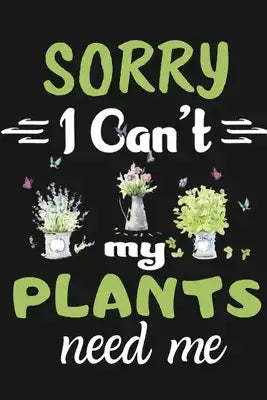 Sorry I Can't My Plants Need Me: Awesome notebook for Garden Record Diary With Personal Seasonal and Monthly Planning Checklist that helpful for your