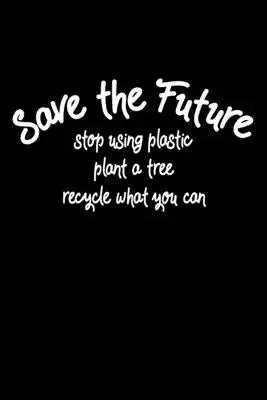 Save the Future - stop using plastic, plant a tree, recycle what you can: Notizbuch DIN A5 - 120 Seiten Punkteraster
