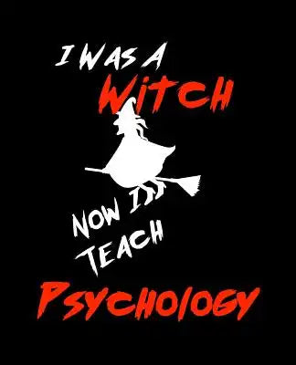 I Was A Witch Now I Teach Psychology: Teacher Gift Inexpensive Gift Appreciation For That Special Teacher 120 Page Notebook None