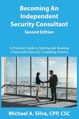 Becoming an Independent Security Consultant - Second Edition: A Practical Guide to Starting and Running a Successful Security Consulting Practice