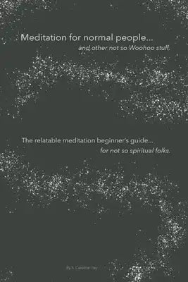 Meditation for normal people, ...and other not so Woohoo stuff.: The relatable meditation beginner's guide, ...for not so spiritual folks.