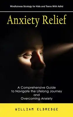 Anxiety Relief: Mindfulness Strategy for Kids and Teens With Adhd (A Comprehensive Guide to Navigate the Lifelong Journey and Overcoming Anxiety)