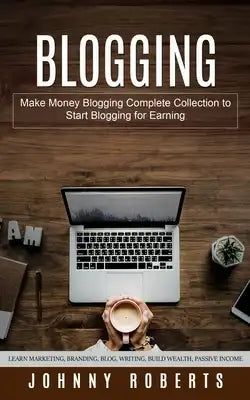 Blogging: Make Money Blogging Complete Collection to Start Blogging for Earning (Learn Marketing, Branding, Blog, Writing, Build