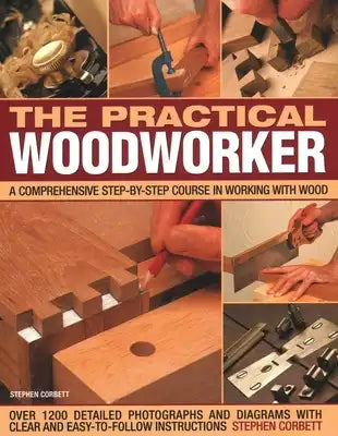 The Practical Woodworker: A Comprehensive Course in Working with Wood, Shown in 1200 Detailed Step-By-Step Photographs and Diagrams with Clear and Eas