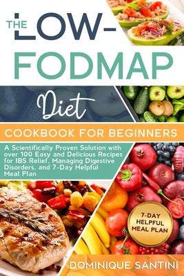 The Low-Fodmap Diet Cookbook for Beginners: A Scientifically Proven Solution with over 100 Easy and Delicious Recipes for IBS Relief, Managing Digesti