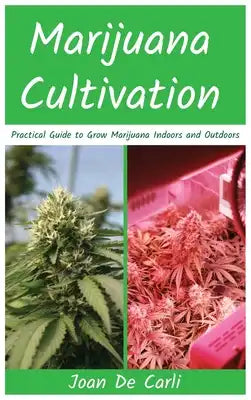 Marijuana Cultivation: Practical Guide to Grow Marijuana Indoors and Outdoors