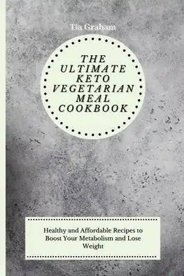 The Ultimate Keto Vegetarian Meal Cookbook: Healthy and Affordable Recipes to Boost Your Metabolism and Lose Weight