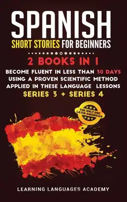 Spanish Short Stories for Beginners: : 2 Books in 1: Become Fluent in Less Than 30 Days Using a Proven Scientific Method Applied in These Language Les