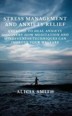 Stress Management and Anxiety Relief: exercise to heal anxiety discovery how meditation and mindfulness techniques can improve your welfare