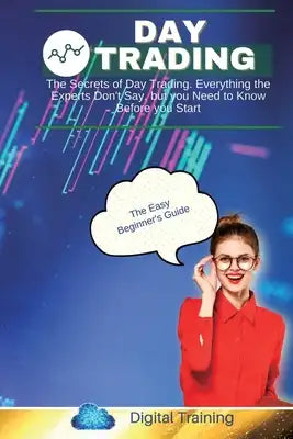 Day Trading: The Secrets of Day Trading. Everything the Experts Don't Say, but you Need to Know Before you Start