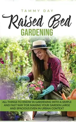 Raised bed gardening: All things to know in gardening with a simple and fast way for making your garden large and spacious even in urban con
