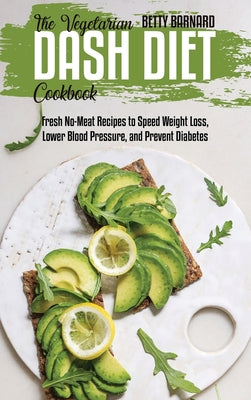 The Vegetarian Dash Diet Cookbook: Fresh No-Meat Recipes to Speed Weight Loss, Lower Blood Pressure, and Prevent Diabetes