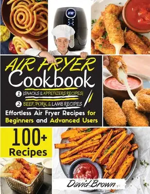 Air Fryer Cookbook BEEF PORK, LAMB and SNACKS: 100+ Effortless Air Fryer Recipes for Beginners and Advanced Users 2021 Edition