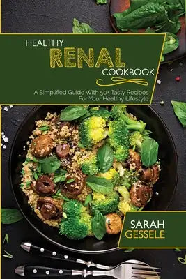 Healthy Renal Cookbook: A Simplified Guide With 50+ Tasty Recipes For Your Healthy Lifestyle