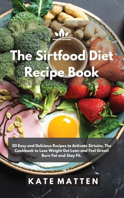 The Sirtfood Diet Recipe Book: 50 Easy and Delicious Recipes to Activate Sirtuins. The Cookbook to Lose Weight Get Lean and Feel Great! Burn Fat and