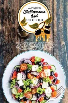 Mediterranean Diet Cookbook: Best Cookbook for Quick and Easy Mediterranean Recipes to Burn Fat and Boost Metabolism. Boost Your Brain Health and L