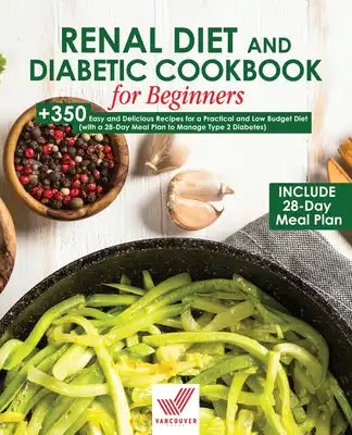 Renal Diet and Diabetic Cookbook for Beginners: +350 Easy and Delicious Recipes for a Practical and Low Budget Diet (with a 28-Day Meal Plan to Manage
