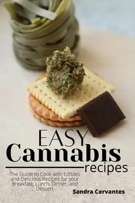 Easy Cannabis Recipes: The Guide to Cook with Edibles and Delicious Recipes for your Breakfast, Lunch, Dinner, and Dessert