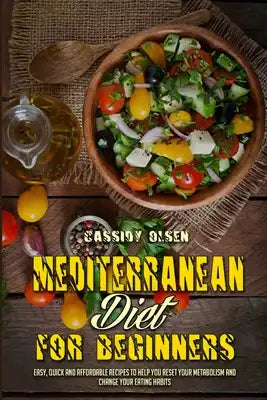 Mediterranean Diet For Beginners: Easy, Quick and Affordable Recipes to Help You Reset Your Metabolism and Change Your Eating Habits