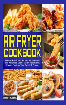 Air Fryer Cookbook: 50 Easy & Delicious Recipes for Beginners and Advanced Users. Easier, Healthier & Crispier Food for Your Family & Frie