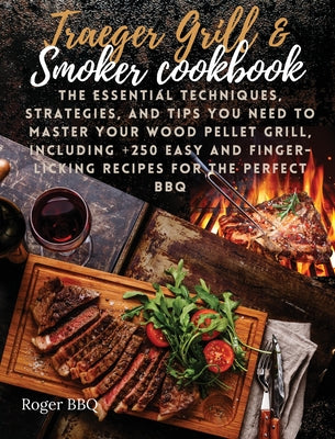 Traeger grill & Smoker Cookbook: he Essential Techniques, Strategies, And Tips You Need To Master Your Wood Pellet Grill, Including +250 Easy And Fing