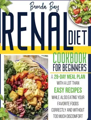 Renal Diet Cookbook for Beginners: A 28-day Meal Plan With Easy Recipes While Also Eating Your Favorite Foods Correctly and Without Too Much Discomfor