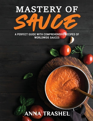 Mastery Of Sauce: A Perfect Guide With Comprehensive Recipes Of Worldwide Sauces