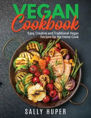 Vegan Cookbook: Easy, Creative and Traditional Vegan Recipes for the Home Cook