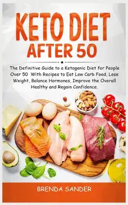 Keto Diet After 50: The Definitive Guide to a Ketogenic Diet for People Over 50 With Recipes to Eat Low Carb Food, Lose Weight, Balance Ho