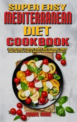Super Easy Mediterranean Diet Cookbook: Easy and Quick-To-Prepare Recipes with Affordable Ingredients for a Full Year of Healthy Mediterranean Lifesty