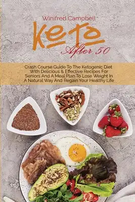 Keto After 50: Crash Course Guide To The Ketogenic Diet With Delicious & Effective Recipes For Seniors And A Meal Plan To Lose Weight