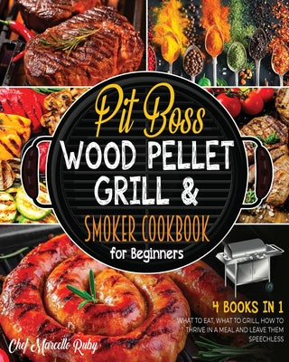 Pit Boss Wood Pellet Grill & Smoker Cookbook for Beginners [4 Books in 1]: What to Eat, What to Grill, How to Thrive in a Meal and Leave Them Speechle
