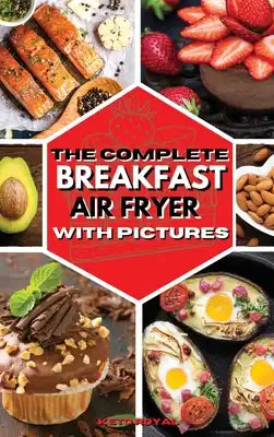 The Complete Breakfast Air Fryer with Pictures: Delicious Recipes For Effortless Air Frying