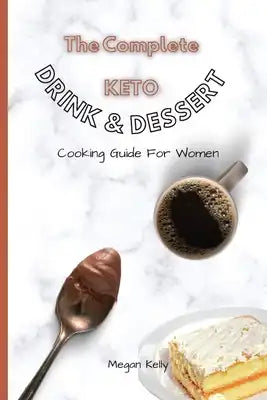 The Complete KETO Drink & Dessert Cooking Guide For Women: Amazing Keto-Friendly Drink & Dessert Recipes To Stay In Shape