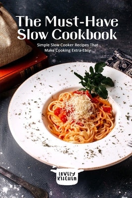 The Must-Have Slow Cookbook: Simple Slow Cooker Recipes That Make Cooking Extra-Easy