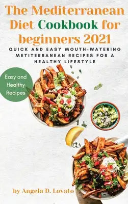 The Mediterranean Diet Cookbook for beginners 2021: Quick and Easy Mouth-watering Mediterranean Recipes for a Healthy Lifestyle