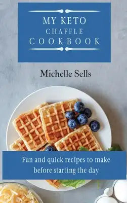 My Keto Chaffle Cookbook: Fun and quick recipes to make before starting the day