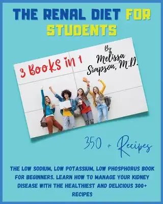 Renal Diet for Students: 3 Books in 1: COOKBOOK + DIET EDITION - The Low Sodium, Low Potassium, Low Phosphorus Book for Beginners. Learn How to