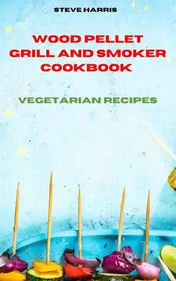 Wood Pellet Smoker Cookbook 2021 Vegetarian Recipes: Easy and Delicious Recipes to smoke and Grill and Enjoy with your Family and Friends
