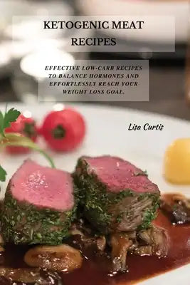 Ketogenic Meat Recipes: Effective Low-Carb Recipes To Balance Hormones And Effortlessly Reach Your Weight Loss Goal.