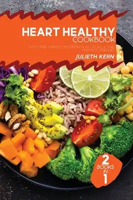Heart Healthy Cookbook: 2 Books in 1: Tasty and Vibrant Recipes for Living Well and Prevent Diseases