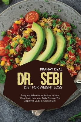Dr. Sebi Diet for Weight Loss: Tasty And Wholesome Recipes To Lose Weight And Heal Your Body Through The Approved Dr. Sebi Alkaline Diet