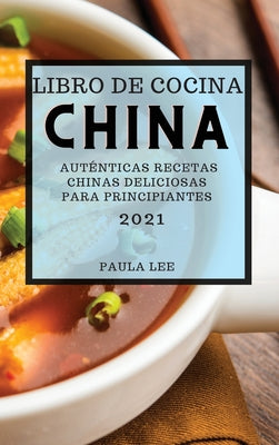Libro de Cocina China 2021 (Chinese Cookbook 2021 Spanish Edition): Auténticas Recetas Chinas Deliciosas Para Principiantes
